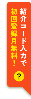紹介コード入力で初回登録月無料！