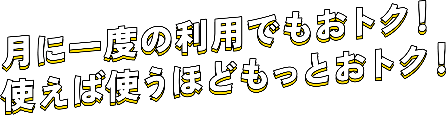 月に一度の利用でもおトク!使えば使うほどもっとおトク!